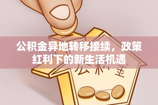 大厂公积金异地转移接续，政策红利下的新生活机遇