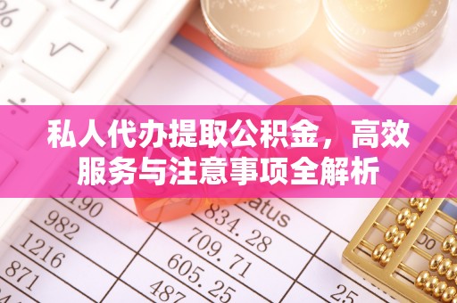 大厂私人代办提取公积金，高效服务与注意事项全解析