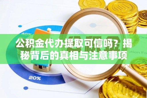 大厂公积金代办提取可信吗？揭秘背后的真相与注意事项