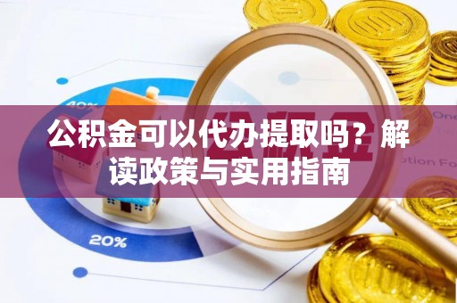 大厂公积金可以代办提取吗？解读政策与实用指南
