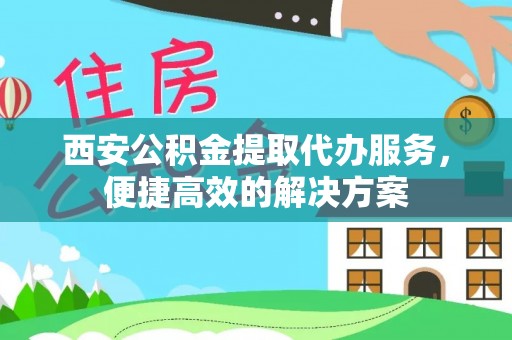 大厂西安公积金提取代办服务，便捷高效的解决方案