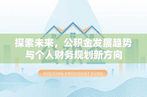 大厂探索未来，公积金发展趋势与个人财务规划新方向