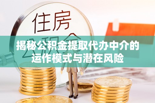 大厂揭秘公积金提取代办中介的运作模式与潜在风险