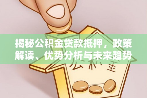大厂揭秘公积金贷款抵押，政策解读、优势分析与未来趋势