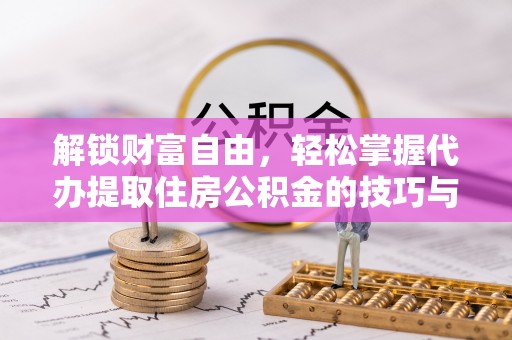 大厂解锁财富自由，轻松掌握代办提取住房公积金的技巧与攻略