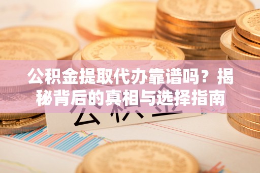 大厂公积金提取代办靠谱吗？揭秘背后的真相与选择指南