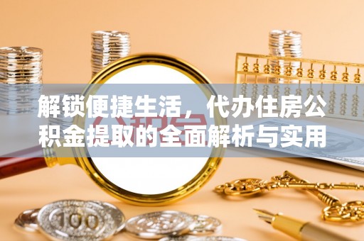 大厂解锁便捷生活，代办住房公积金提取的全面解析与实用指南