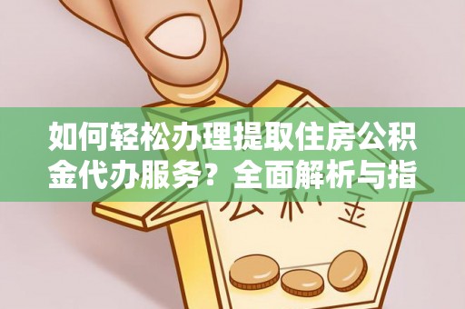 大厂如何轻松办理提取住房公积金代办服务？全面解析与指南