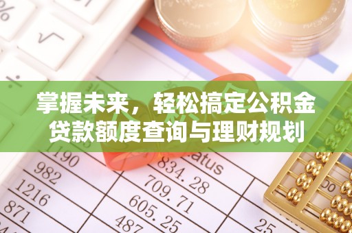 大厂掌握未来，轻松搞定公积金贷款额度查询与理财规划
