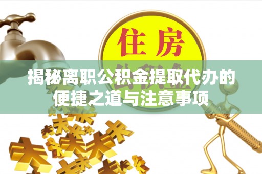 大厂揭秘离职公积金提取代办的便捷之道与注意事项