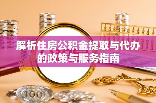 大厂解析住房公积金提取与代办的政策与服务指南