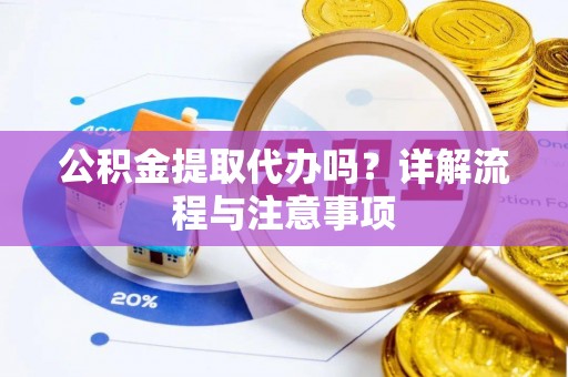 大厂公积金提取代办吗？详解流程与注意事项