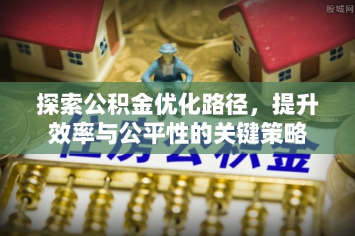 大厂探索公积金优化路径，提升效率与公平性的关键策略