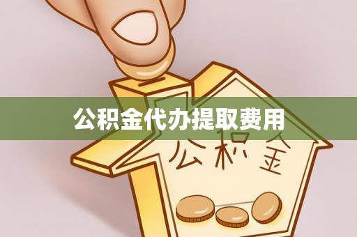 大厂公积金代办提取费用