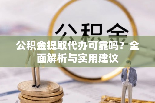 大厂公积金提取代办可靠吗？全面解析与实用建议