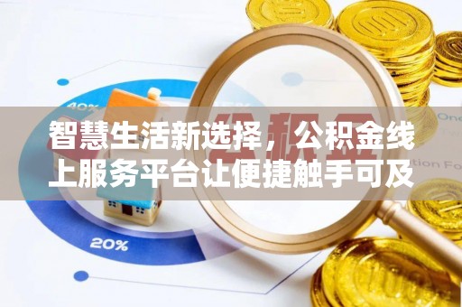 大厂智慧生活新选择，公积金线上服务平台让便捷触手可及