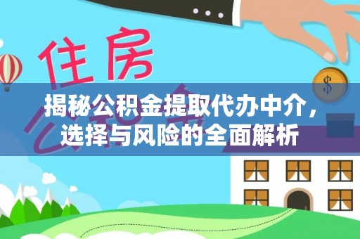 大厂揭秘公积金提取代办中介，选择与风险的全面解析