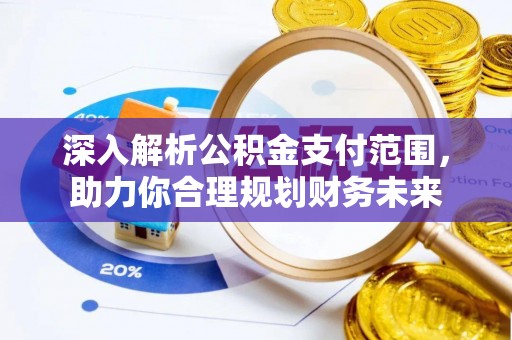 大厂深入解析公积金支付范围，助力你合理规划财务未来