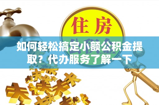 大厂如何轻松搞定小额公积金提取？代办服务了解一下