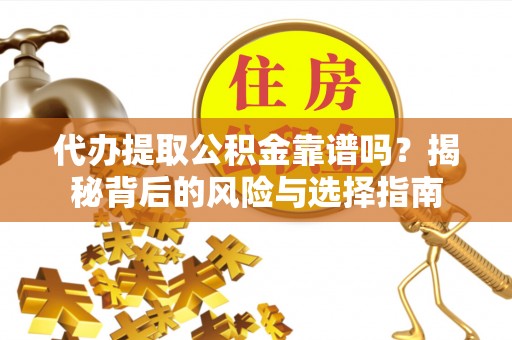 大厂代办提取公积金靠谱吗？揭秘背后的风险与选择指南