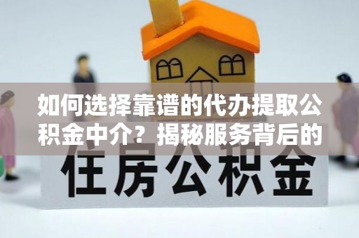 大厂如何选择靠谱的代办提取公积金中介？揭秘服务背后的真相