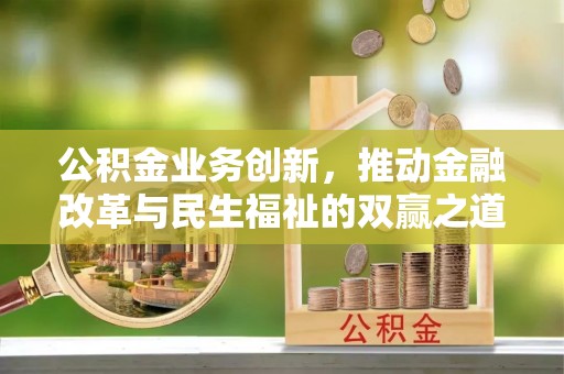 大厂公积金业务创新，推动金融改革与民生福祉的双赢之道