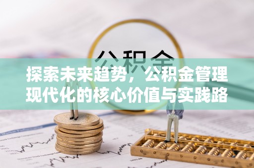 大厂探索未来趋势，公积金管理现代化的核心价值与实践路径