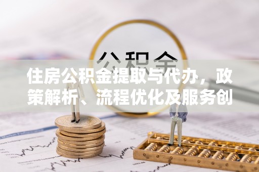 大厂住房公积金提取与代办，政策解析、流程优化及服务创新