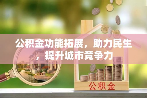 大厂公积金功能拓展，助力民生，提升城市竞争力