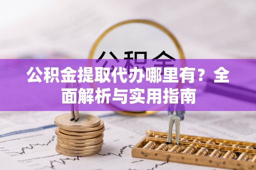 大厂公积金提取代办哪里有？全面解析与实用指南