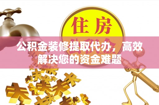 大厂公积金装修提取代办，高效解决您的资金难题