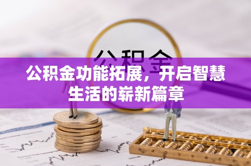 大厂公积金功能拓展，开启智慧生活的崭新篇章