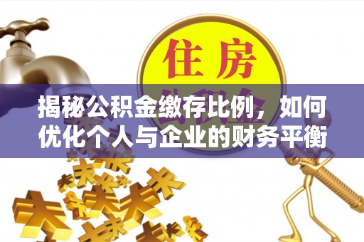 大厂揭秘公积金缴存比例，如何优化个人与企业的财务平衡