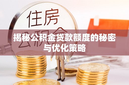 大厂揭秘公积金贷款额度的秘密与优化策略