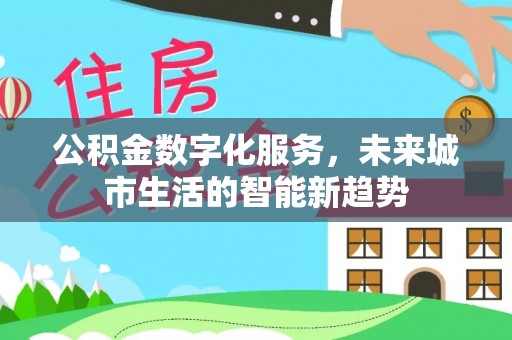 大厂公积金数字化服务，未来城市生活的智能新趋势