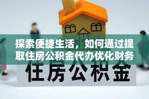 大厂探索便捷生活，如何通过提取住房公积金代办优化财务规划