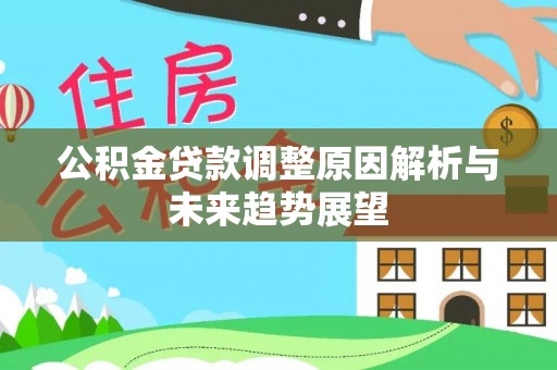 大厂公积金贷款调整原因解析与未来趋势展望