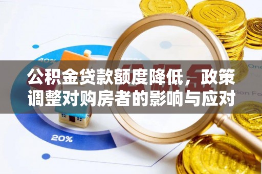 大厂公积金贷款额度降低，政策调整对购房者的影响与应对策略
