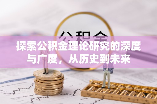 大厂探索公积金理论研究的深度与广度，从历史到未来