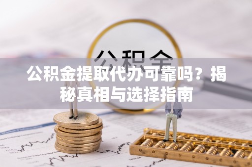 大厂公积金提取代办可靠吗？揭秘真相与选择指南