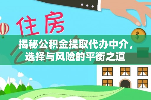 大厂揭秘公积金提取代办中介，选择与风险的平衡之道