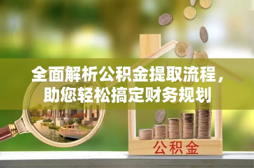 大厂全面解析公积金提取流程，助您轻松搞定财务规划