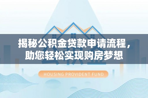 大厂揭秘公积金贷款申请流程，助您轻松实现购房梦想