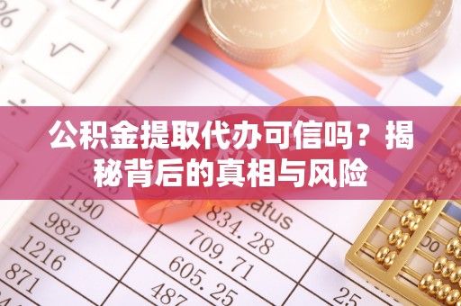 大厂公积金提取代办可信吗？揭秘背后的真相与风险