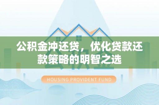 大厂公积金冲还贷，优化贷款还款策略的明智之选