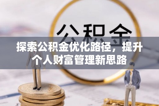 大厂探索公积金优化路径，提升个人财富管理新思路