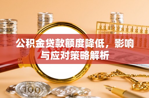 大厂公积金贷款额度降低，影响与应对策略解析