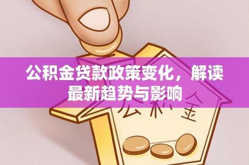 大厂公积金贷款政策变化，解读最新趋势与影响