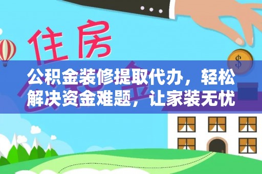 大厂公积金装修提取代办，轻松解决资金难题，让家装无忧