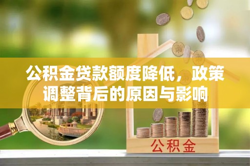 大厂公积金贷款额度降低，政策调整背后的原因与影响